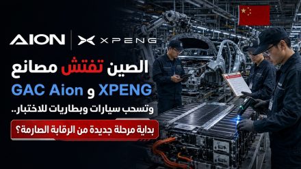 الصين تفتش مصانع GAC Aion وXPENG وتسحب سيارات وبطاريات للاختبار.. بداية مرحلة جديدة من الرقابة الصارمة؟